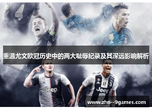 重温尤文欧冠历史中的两大耻辱纪录及其深远影响解析
