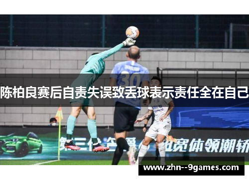 陈柏良赛后自责失误致丢球表示责任全在自己