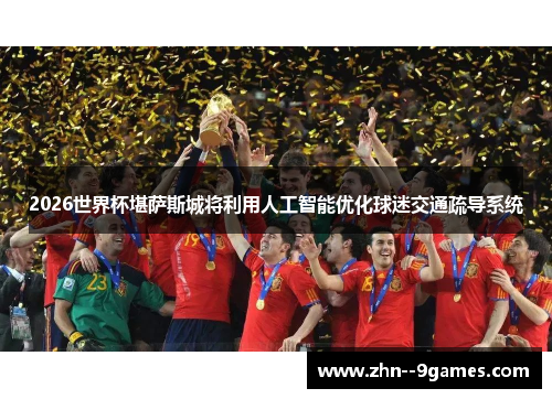 2026世界杯堪萨斯城将利用人工智能优化球迷交通疏导系统 2026世界杯堪萨斯城将利用人工智能优化球迷交通疏导系统
